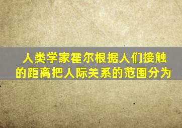 人类学家霍尔根据人们接触的距离把人际关系的范围分为