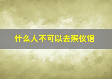 什么人不可以去殡仪馆