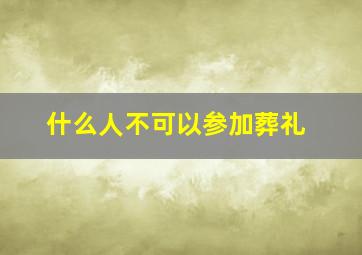 什么人不可以参加葬礼