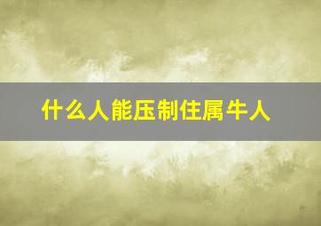 什么人能压制住属牛人