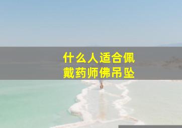 什么人适合佩戴药师佛吊坠