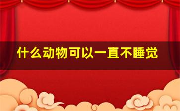 什么动物可以一直不睡觉