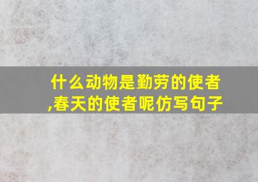 什么动物是勤劳的使者,春天的使者呢仿写句子