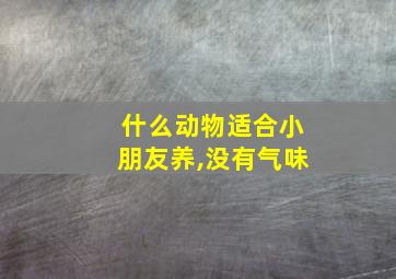 什么动物适合小朋友养,没有气味