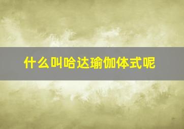 什么叫哈达瑜伽体式呢