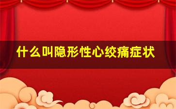 什么叫隐形性心绞痛症状