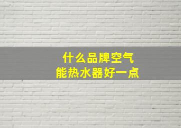 什么品牌空气能热水器好一点