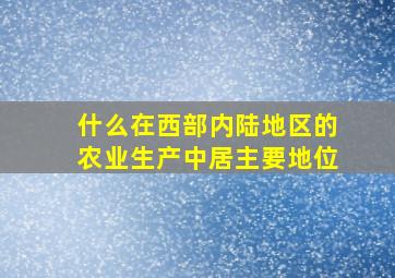 什么在西部内陆地区的农业生产中居主要地位