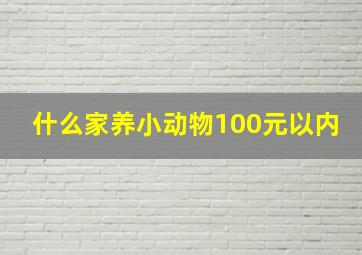 什么家养小动物100元以内