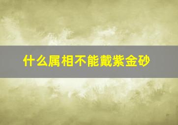 什么属相不能戴紫金砂