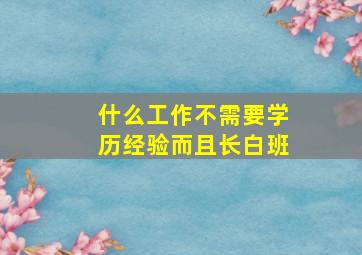 什么工作不需要学历经验而且长白班