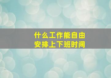 什么工作能自由安排上下班时间