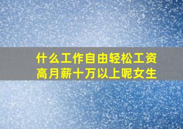 什么工作自由轻松工资高月薪十万以上呢女生