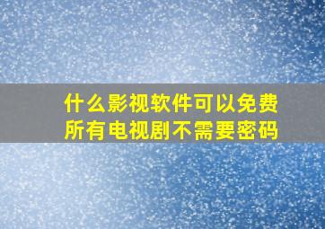 什么影视软件可以免费所有电视剧不需要密码