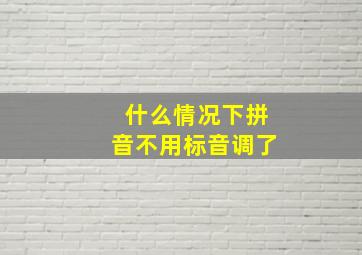 什么情况下拼音不用标音调了