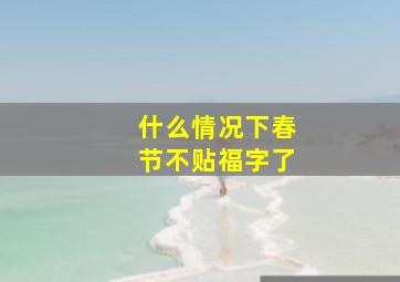 什么情况下春节不贴福字了