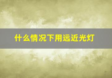 什么情况下用远近光灯