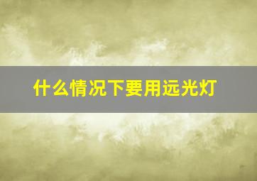 什么情况下要用远光灯