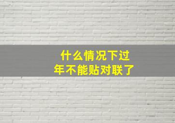 什么情况下过年不能贴对联了