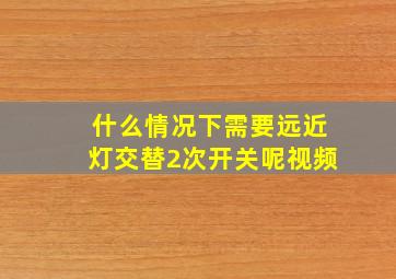 什么情况下需要远近灯交替2次开关呢视频