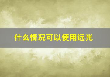 什么情况可以使用远光