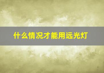 什么情况才能用远光灯