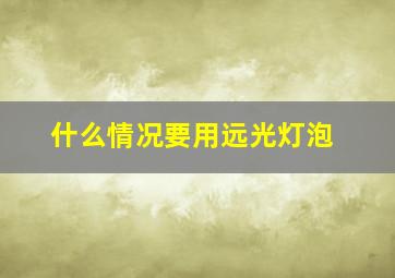 什么情况要用远光灯泡