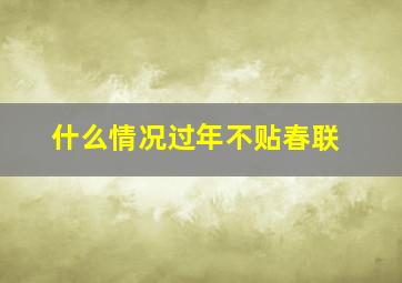 什么情况过年不贴春联