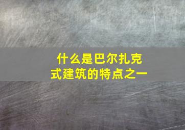 什么是巴尔扎克式建筑的特点之一