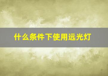 什么条件下使用远光灯