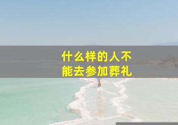 什么样的人不能去参加葬礼