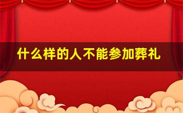 什么样的人不能参加葬礼