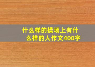 什么样的操场上有什么样的人作文400字