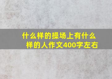 什么样的操场上有什么样的人作文400字左右