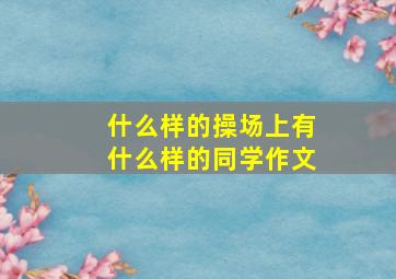 什么样的操场上有什么样的同学作文