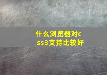 什么浏览器对css3支持比较好