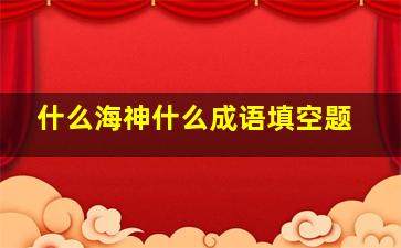 什么海神什么成语填空题