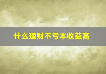 什么理财不亏本收益高