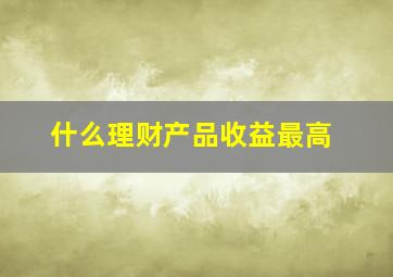 什么理财产品收益最高