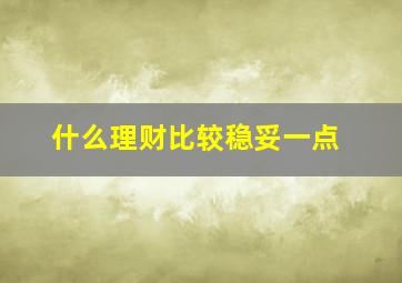 什么理财比较稳妥一点