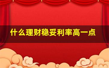 什么理财稳妥利率高一点