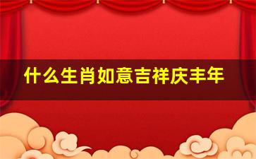 什么生肖如意吉祥庆丰年