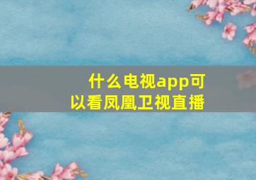 什么电视app可以看凤凰卫视直播