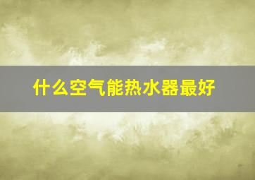 什么空气能热水器最好