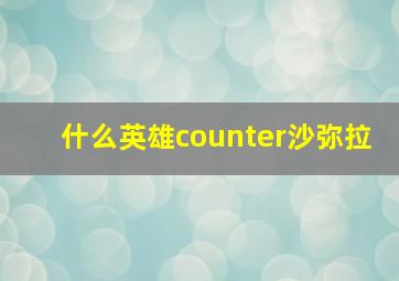 什么英雄counter沙弥拉