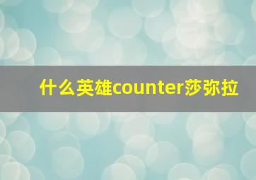 什么英雄counter莎弥拉