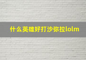 什么英雄好打沙弥拉lolm