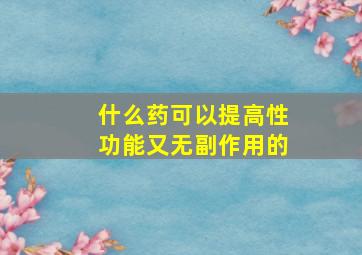 什么药可以提高性功能又无副作用的