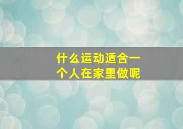 什么运动适合一个人在家里做呢