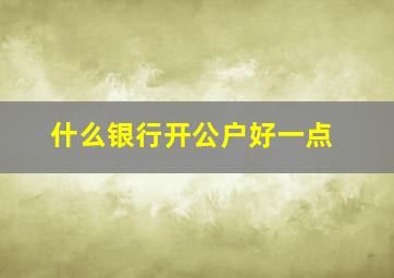 什么银行开公户好一点